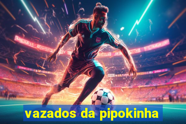 vazados da pipokinha